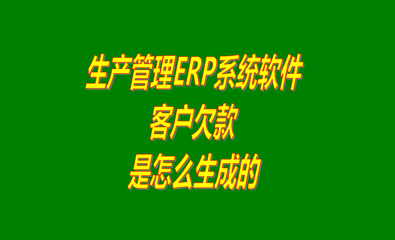 免費(fèi)ERP生產(chǎn)管理系統(tǒng)軟件客戶欠款應(yīng)收款是怎么生成的