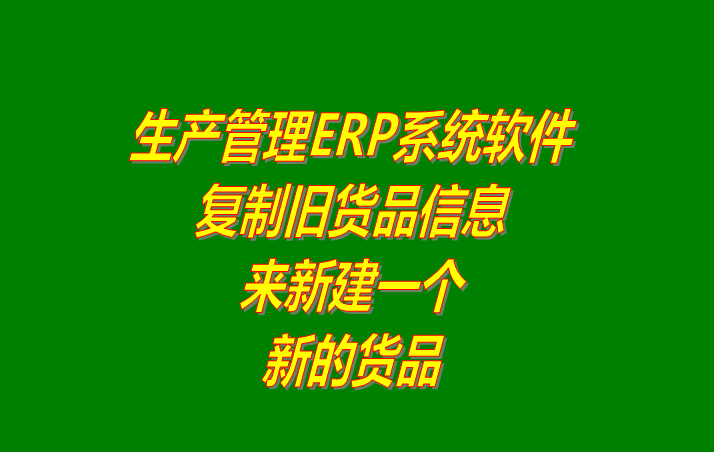 生產管理ERP系統(tǒng)軟件下載_復制一個貨品的信息作為一個新的貨品