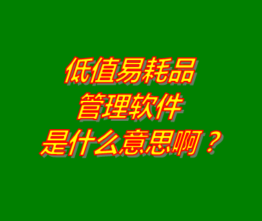 低值易耗品,低值易耗品是什么意思,低值易耗品管理軟件,什么是低值易耗品