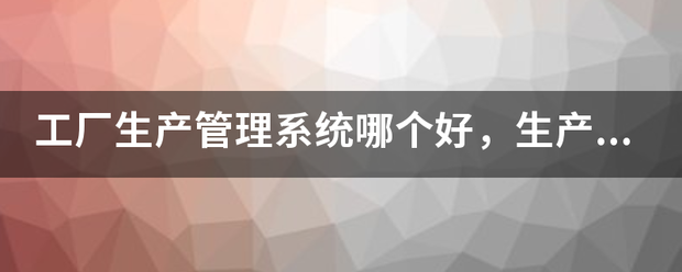 生產加工廠管理系統(tǒng)軟件免費版哪個好(可以免費下載安裝)