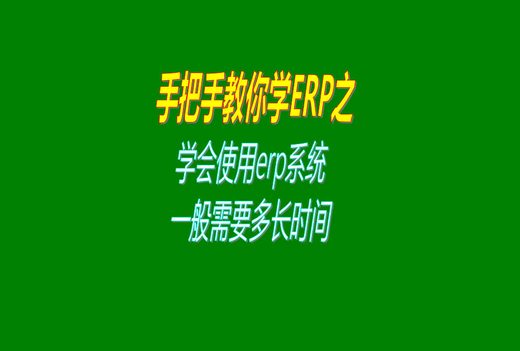 學(xué)會(huì)學(xué)習(xí)使用ERP管理系統(tǒng)需要多長(zhǎng)時(shí)間