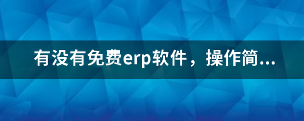 完全免費的ERP系統(tǒng)軟件有哪些？推薦一下哪個比較好用？