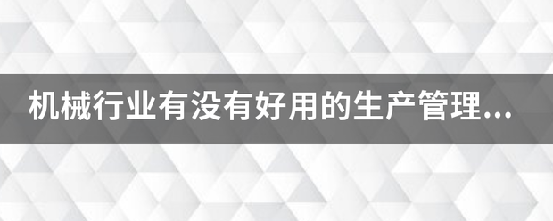 機械行業(yè)的生產管理軟件系統(tǒng)ERP哪些比較簡單好用？可以直接免