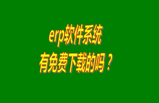 erp系統(tǒng)下載試用版本是真正永久免費(fèi)的嗎？