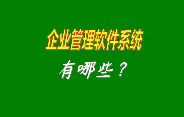 企業(yè)管理軟件系統(tǒng)有哪些比較常見常用的？（最好是適合中小型加工