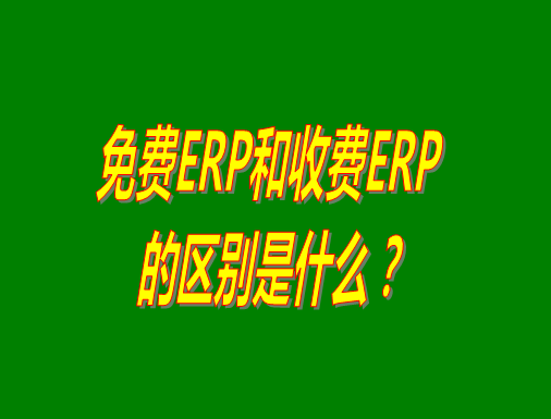 免費(fèi)ERP系統(tǒng)和收費(fèi)ERP軟件的真正區(qū)別是什么？哪種哪個(gè)比較