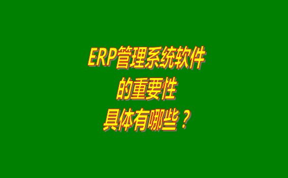 erp管理系統(tǒng)軟件免費(fèi)版本的重要性體現(xiàn)在哪幾個(gè)方面？