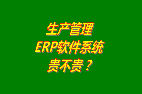 生產(chǎn)管理erp系統(tǒng)軟件免費版貴不貴？多少錢一套？哪里可以下載