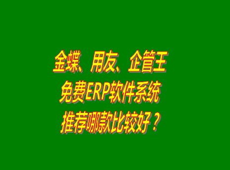 ERP軟件系統(tǒng)中的免費(fèi)版金蝶_用友_企管王怎么樣?