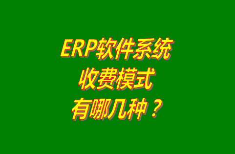 erp軟件系統(tǒng)的收費(fèi)模式有哪幾種?