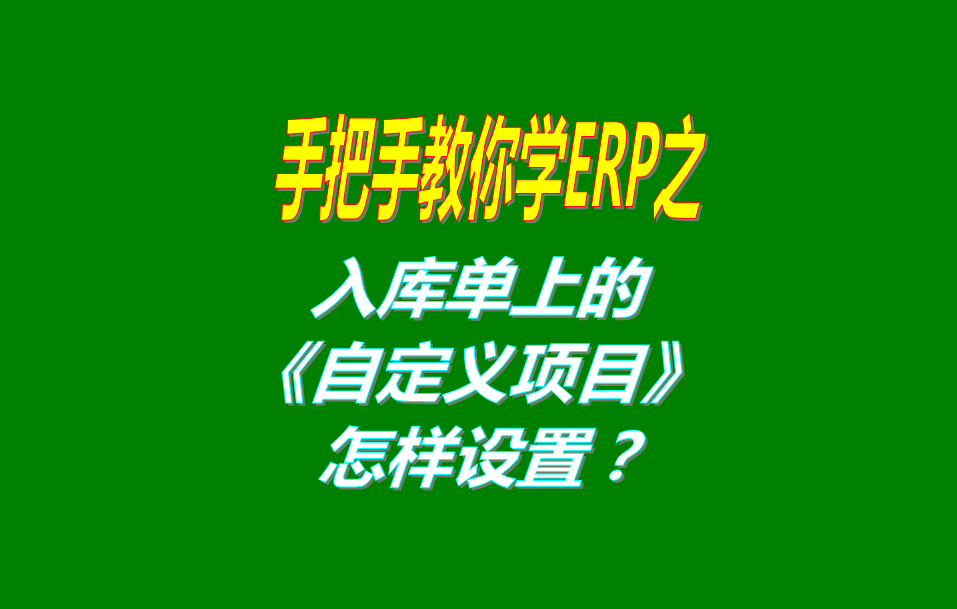 免費版的ERP系統(tǒng)軟件入庫單界面上的自定義項目修改和設置方法