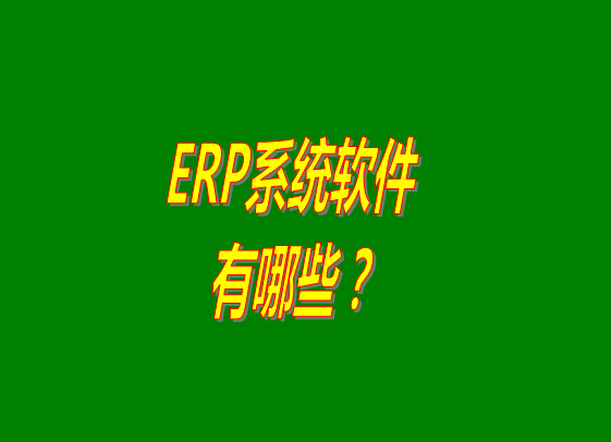 ERP系統(tǒng)有哪些,ERP軟件公司,ERP選型,ERP系統(tǒng)軟件