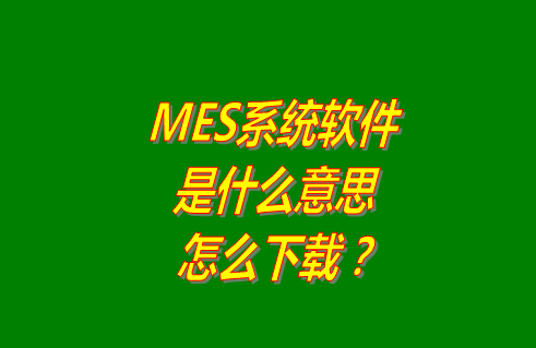 MES系統(tǒng)是什么意思啊_從哪里可以下載?