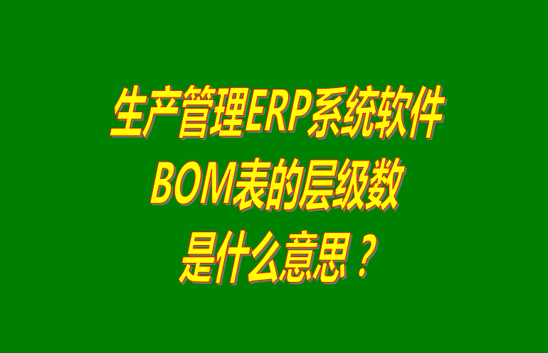 免費版的生產(chǎn)管理ERP系統(tǒng)軟件BOM表格層級數(shù)問題介紹