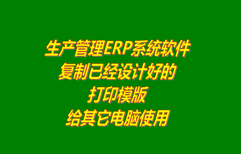 ERP系統(tǒng)軟件復(fù)制已經(jīng)設(shè)計好的打印模版給其它電腦使用