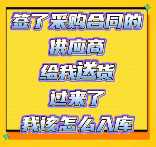 簽了采購(gòu)合同的供應(yīng)商給我送貨過來了我該怎么入庫(kù)