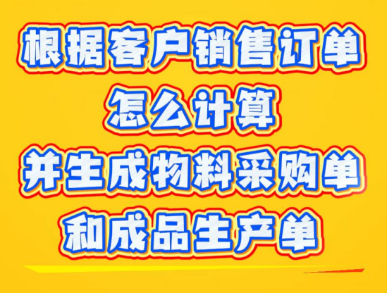 根據(jù)客戶銷售訂單怎么計(jì)算并生成物料采購(gòu)單和成品生產(chǎn)單